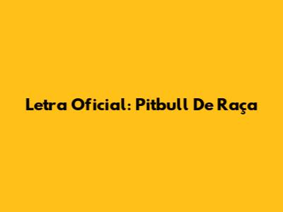Letra Oficial: Pitbull De Raça