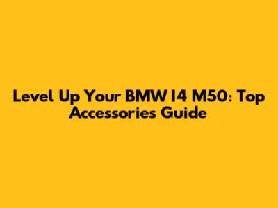 Level Up Your BMW I4 M50: Top Accessories Guide