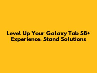 Level Up Your Galaxy Tab S8+ Experience: Stand Solutions