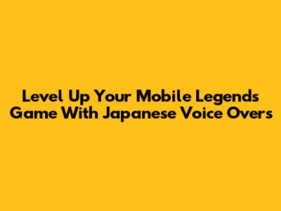 Level Up Your Mobile Legends Game With Japanese Voice Overs