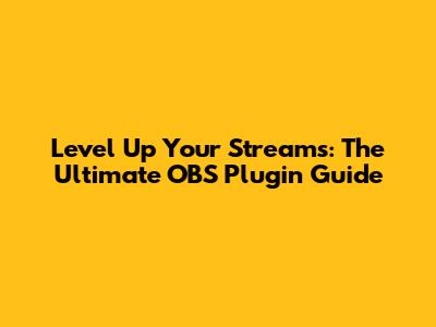 Level Up Your Streams: The Ultimate OBS Plugin Guide