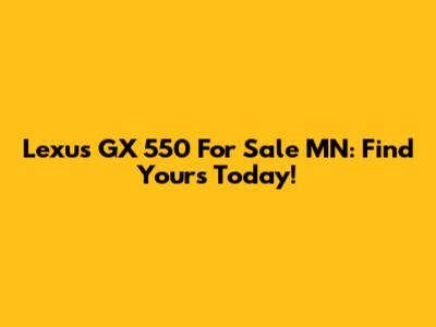 Lexus GX 550 For Sale MN: Find Yours Today!