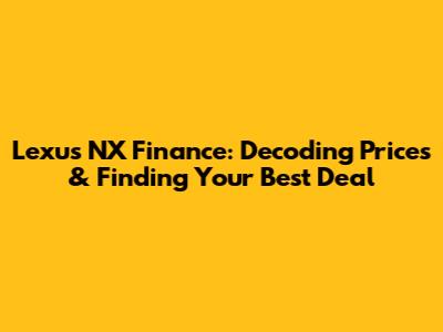 Lexus NX Finance: Decoding Prices & Finding Your Best Deal