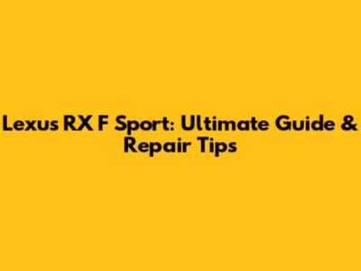 Lexus RX F Sport: Ultimate Guide & Repair Tips