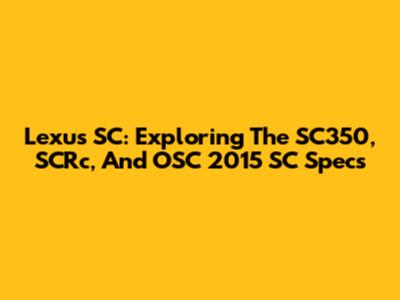 Lexus SC: Exploring The SC350, SCRc, And OSC 2015 SC Specs