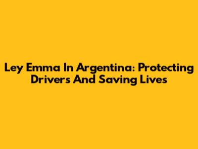 Ley Emma In Argentina: Protecting Drivers And Saving Lives