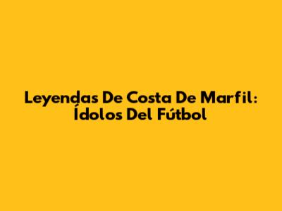 Leyendas De Costa De Marfil: Ídolos Del Fútbol