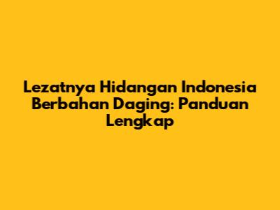 Lezatnya Hidangan Indonesia Berbahan Daging: Panduan Lengkap
