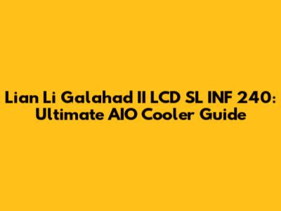 Lian Li Galahad II LCD SL INF 240: Ultimate AIO Cooler Guide
