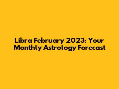 Libra February 2023: Your Monthly Astrology Forecast