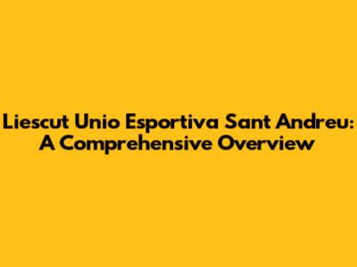 Liescut Unio Esportiva Sant Andreu: A Comprehensive Overview