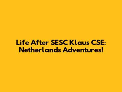 Life After SESC Klaus CSE: Netherlands Adventures!
