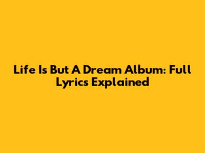 Life Is But A Dream Album: Full Lyrics Explained
