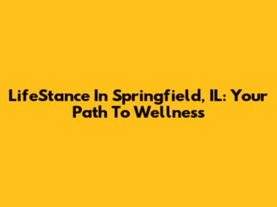 LifeStance In Springfield, IL: Your Path To Wellness