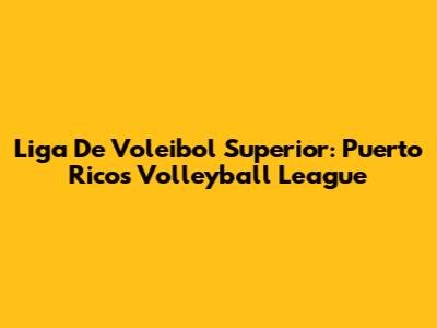 Liga De Voleibol Superior: Puerto Rico's Volleyball League