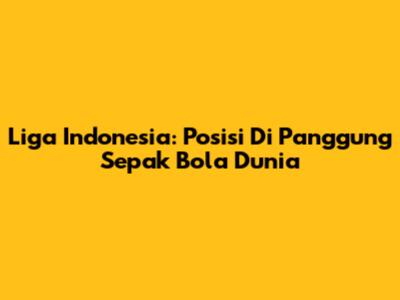 Liga Indonesia: Posisi Di Panggung Sepak Bola Dunia