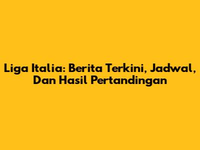 Liga Italia: Berita Terkini, Jadwal, Dan Hasil Pertandingan