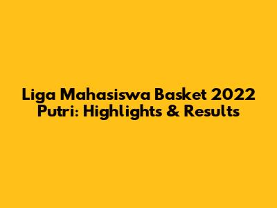 Liga Mahasiswa Basket 2022 Putri: Highlights & Results