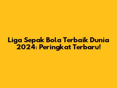 Liga Sepak Bola Terbaik Dunia 2024: Peringkat Terbaru!