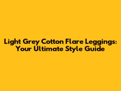 Light Grey Cotton Flare Leggings: Your Ultimate Style Guide
