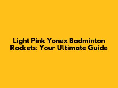 Light Pink Yonex Badminton Rackets: Your Ultimate Guide
