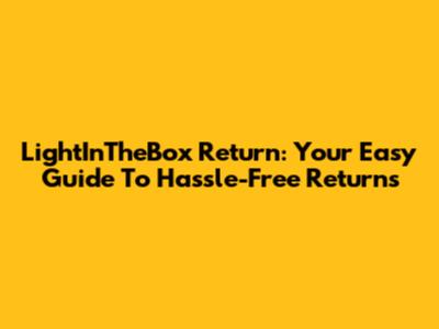 LightInTheBox Return: Your Easy Guide To Hassle-Free Returns