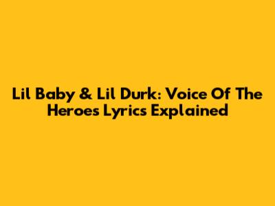 Lil Baby & Lil Durk: Voice Of The Heroes Lyrics Explained