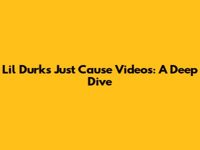 Lil Durk's "Just Cause" Videos: A Deep Dive