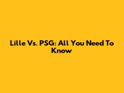 Lille Vs. PSG: All You Need To Know
