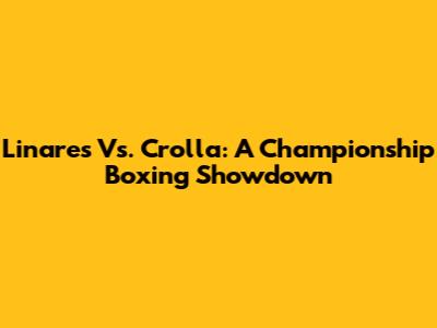 Linares Vs. Crolla: A Championship Boxing Showdown