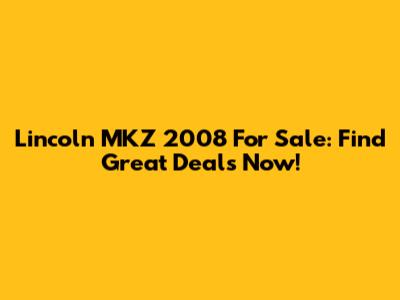 Lincoln MKZ 2008 For Sale: Find Great Deals Now!