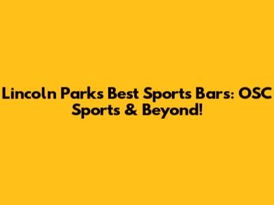 Lincoln Park's Best Sports Bars: OSC Sports & Beyond!