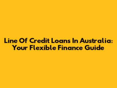 Line Of Credit Loans In Australia: Your Flexible Finance Guide