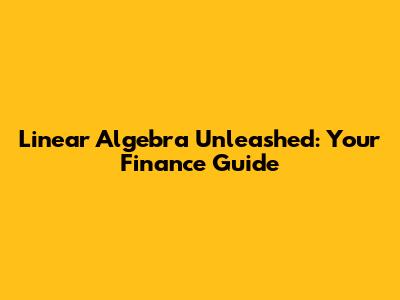 Linear Algebra Unleashed: Your Finance Guide