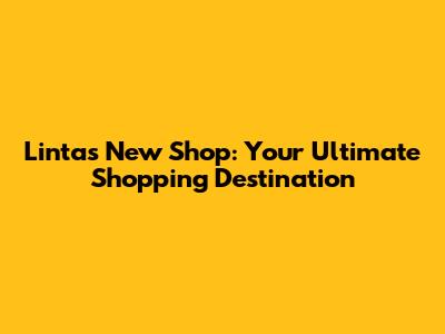 Lintas New Shop: Your Ultimate Shopping Destination