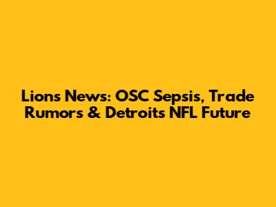 Lions News: OSC Sepsis, Trade Rumors & Detroit's NFL Future
