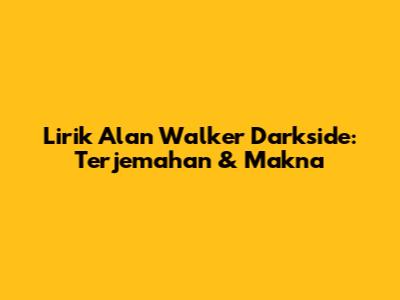 Lirik Alan Walker Darkside: Terjemahan & Makna