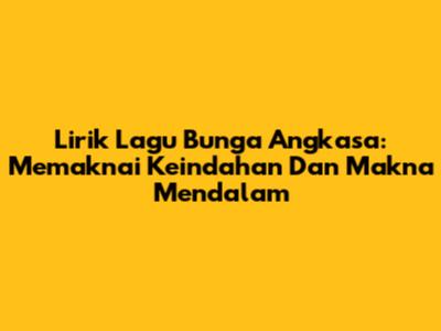 Lirik Lagu Bunga Angkasa: Memaknai Keindahan Dan Makna Mendalam