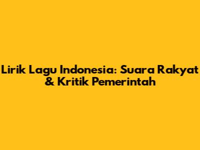 Lirik Lagu Indonesia: Suara Rakyat & Kritik Pemerintah