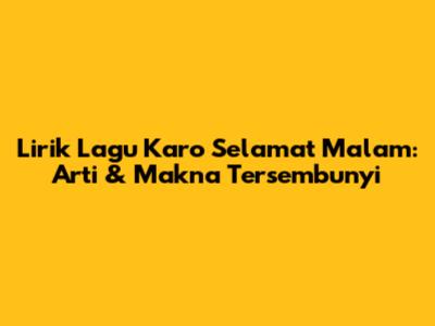 Lirik Lagu Karo Selamat Malam: Arti & Makna Tersembunyi
