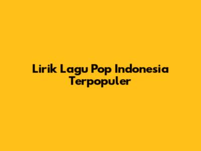 Lirik Lagu Pop Indonesia Terpopuler