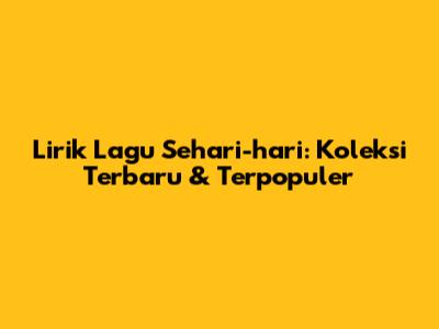 Lirik Lagu Sehari-hari: Koleksi Terbaru & Terpopuler