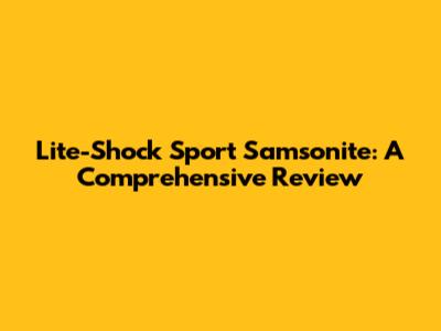 Lite-Shock Sport Samsonite: A Comprehensive Review
