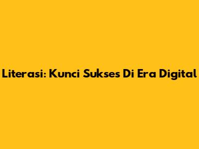 Literasi: Kunci Sukses Di Era Digital