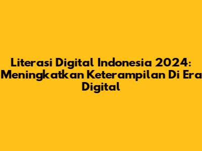 Literasi Digital Indonesia 2024: Meningkatkan Keterampilan Di Era Digital