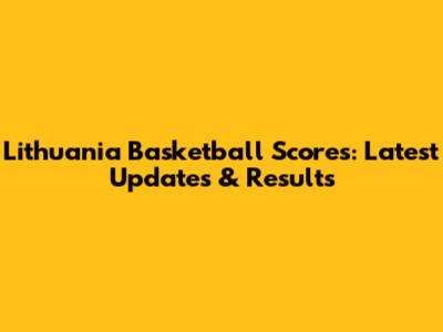 Lithuania Basketball Scores: Latest Updates & Results