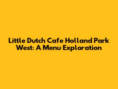 Little Dutch Cafe Holland Park West: A Menu Exploration