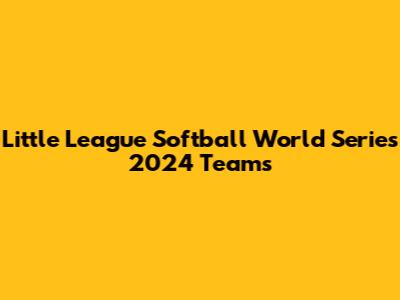 Little League Softball World Series 2024 Teams