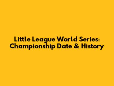 Little League World Series: Championship Date & History