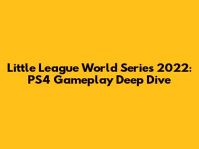 Little League World Series 2022: PS4 Gameplay Deep Dive